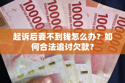 武汉起诉后要不到钱怎么办？如何合法追讨欠款？