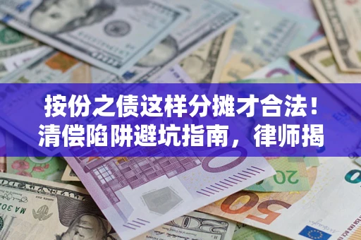 武汉按份之债这样分摊才合法！清偿陷阱避坑指南，律师揭秘关键条款