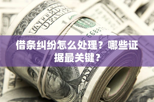 武汉借条纠纷怎么处理？哪些证据最关键？