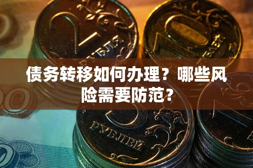 武汉债务转移如何办理？哪些风险需要防范？