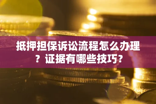 武汉抵押担保诉讼流程怎么办理？证据有哪些技巧？
