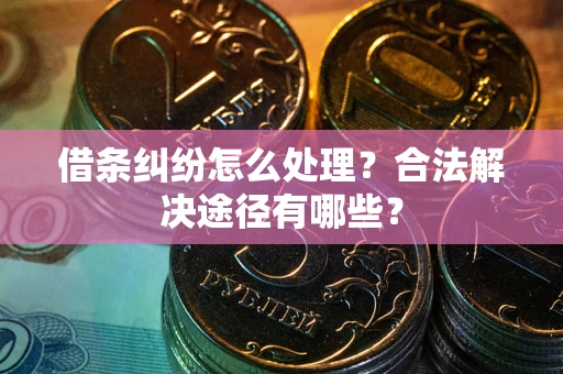 武汉借条纠纷怎么处理？合法解决途径有哪些？