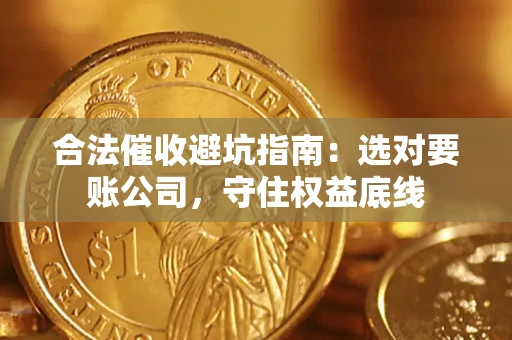 武汉合法催收避坑指南：选对要账公司，守住权益底线