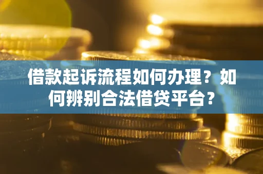 武汉借款起诉流程如何办理？如何辨别合法借贷平台？