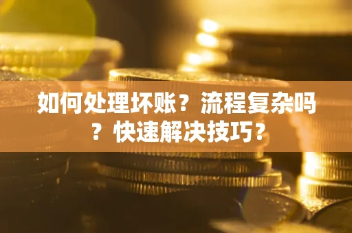 武汉如何处理坏账？流程复杂吗？快速解决技巧？
