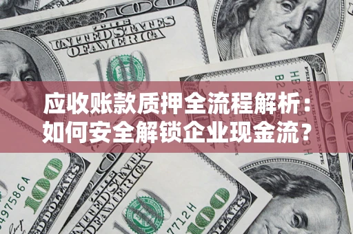武汉应收账款质押全流程解析：如何安全解锁企业现金流？