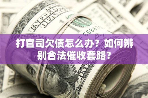 武汉打官司欠债怎么办？如何辨别合法催收套路？
