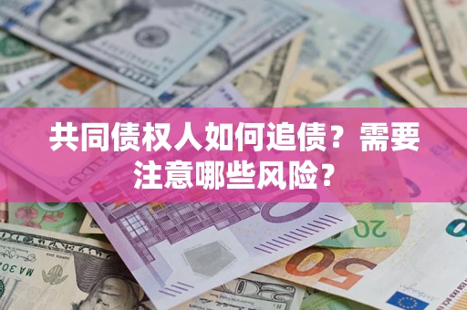 武汉共同债权人如何追债？需要注意哪些风险？