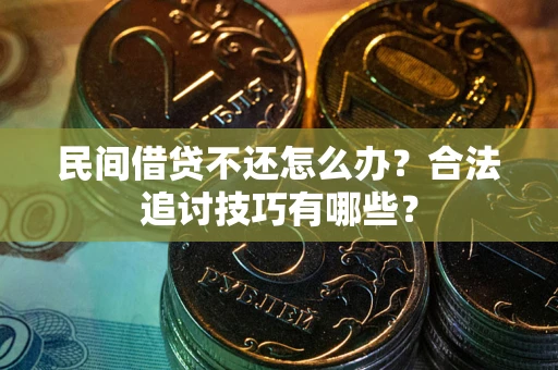 武汉民间借贷不还怎么办？合法追讨技巧有哪些？