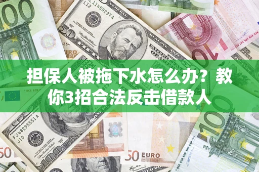 武汉担保人被拖下水怎么办？教你3招合法反击借款人