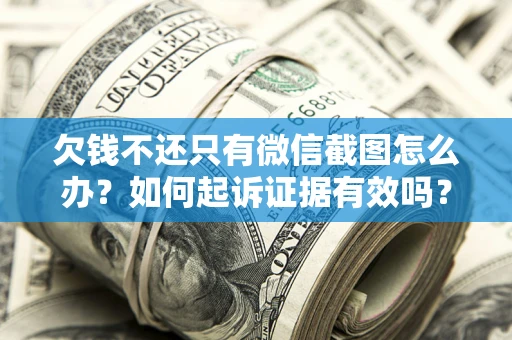 武汉欠钱不还只有微信截图怎么办？如何起诉证据有效吗？
