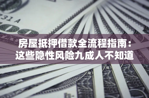 武汉房屋抵押借款全流程指南：这些隐性风险九成人不知道