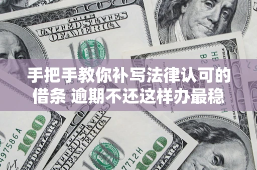 武汉手把手教你补写法律认可的借条 逾期不还这样办最稳妥