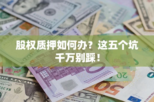 武汉股权质押如何办？这五个坑千万别踩！