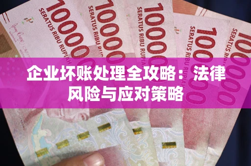 武汉企业坏账处理全攻略：法律风险与应对策略