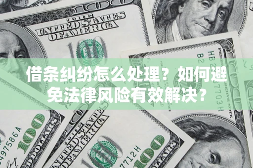 武汉借条纠纷怎么处理？如何避免法律风险有效解决？