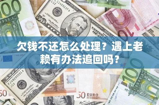 武汉欠钱不还怎么处理？遇上老赖有办法追回吗？