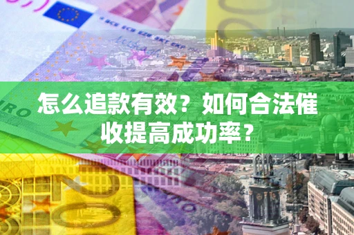 武汉怎么追款有效？如何合法催收提高成功率？