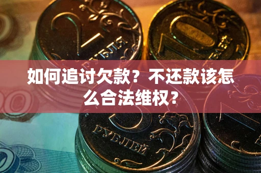 武汉如何追讨欠款？不还款该怎么合法维权？