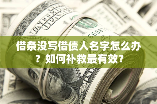 武汉借条没写借债人名字怎么办？如何补救最有效？