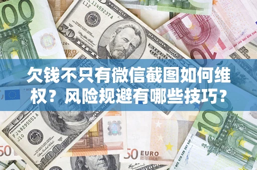 武汉欠钱不只有微信截图如何维权？风险规避有哪些技巧？