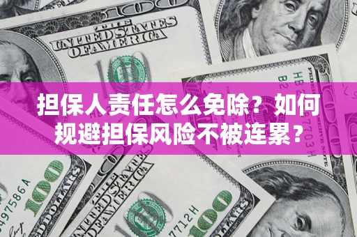 武汉担保人责任怎么免除？如何规避担保风险不被连累？