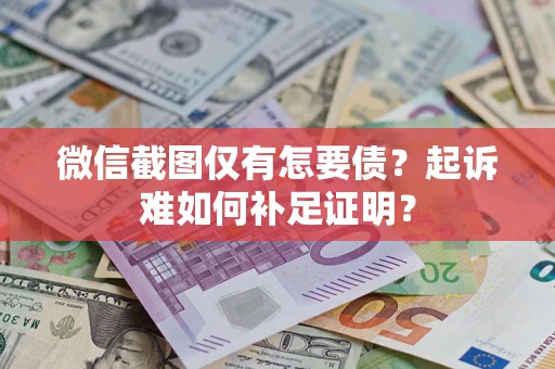 武汉微信截图仅有怎要债？起诉难如何补足证明？