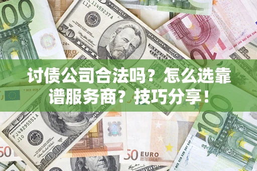 武汉讨债公司合法吗？怎么选靠谱服务商？技巧分享！