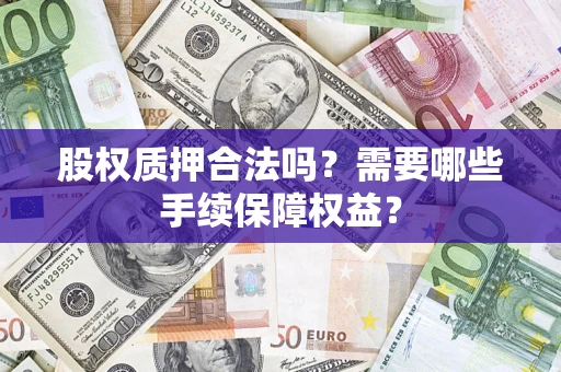武汉股权质押合法吗？需要哪些手续保障权益？