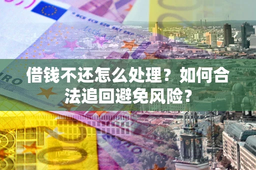 武汉借钱不还怎么处理？如何合法追回避免风险？