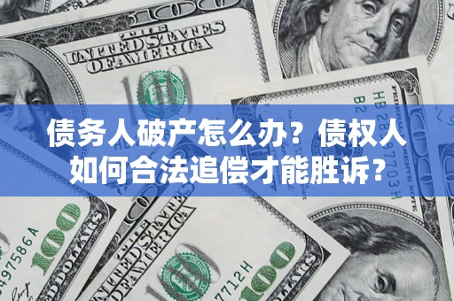 武汉债务人破产怎么办？债权人如何合法追偿才能胜诉？