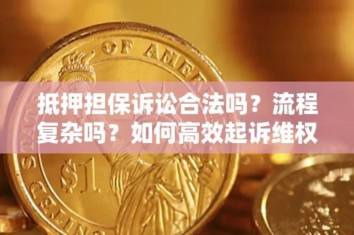 武汉抵押担保诉讼合法吗？流程复杂吗？如何高效起诉维权？