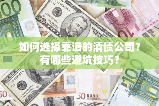 武汉如何选择靠谱的清债公司？有哪些避坑技巧？