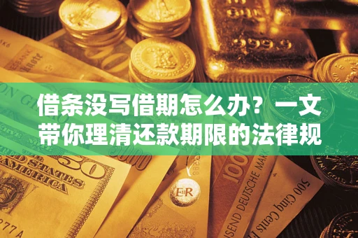 武汉借条没写借期怎么办？一文带你理清还款期限的法律规则