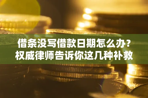 武汉借条没写借款日期怎么办？权威律师告诉你这几种补救方法！