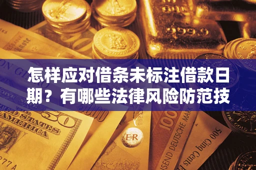武汉怎样应对借条未标注借款日期？有哪些法律风险防范技巧？
