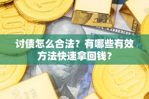武汉讨债怎么合法？有哪些有效方法快速拿回钱？