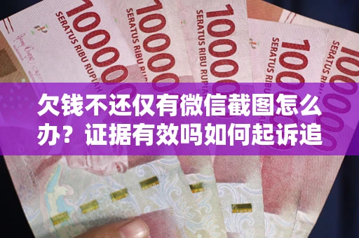 武汉欠钱不还仅有微信截图怎么办？证据有效吗如何起诉追回欠款？