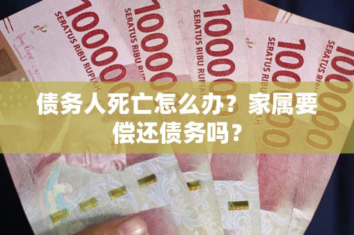 武汉债务人死亡怎么办？家属要偿还债务吗？
