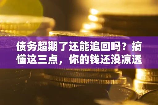 武汉债务超期了还能追回吗？搞懂这三点，你的钱还没凉透