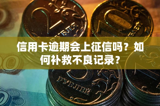 武汉信用卡逾期会上征信吗？如何补救不良记录？