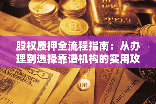武汉股权质押全流程指南：从办理到选择靠谱机构的实用攻略