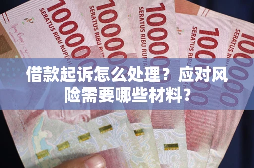 武汉借款起诉怎么处理？应对风险需要哪些材料？