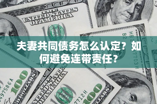 武汉夫妻共同债务怎么认定？如何避免连带责任？