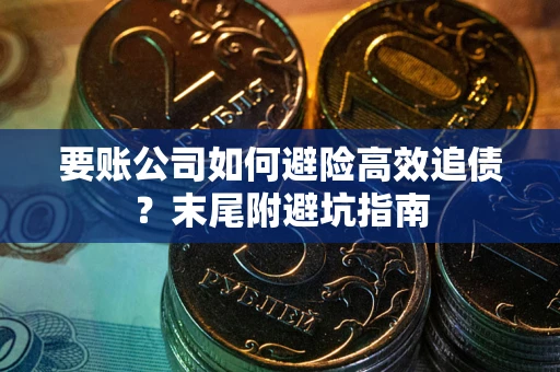 武汉要账公司如何避险高效追债？末尾附避坑指南