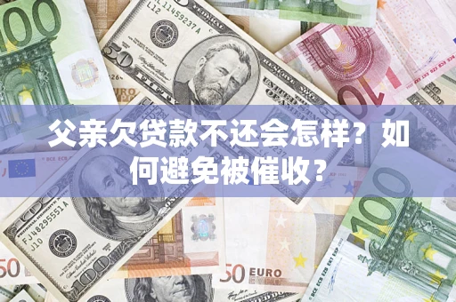 武汉父亲欠贷款不还会怎样？如何避免被催收？