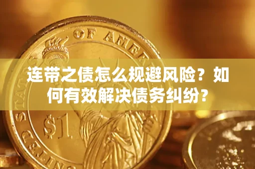 武汉连带之债怎么规避风险？如何有效解决债务纠纷？