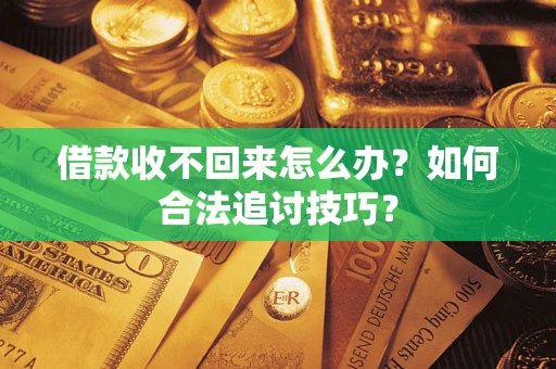 武汉借款收不回来怎么办？如何合法追讨技巧？