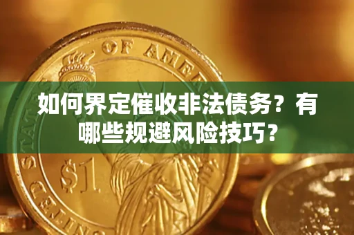 武汉如何界定催收非法债务？有哪些规避风险技巧？