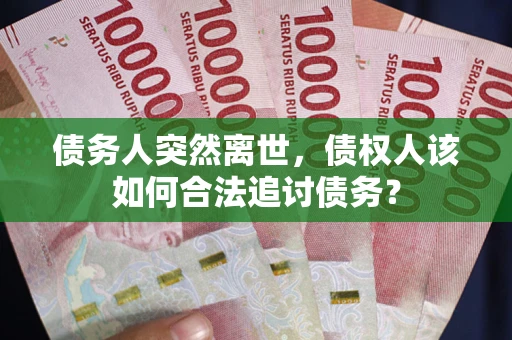 武汉债务人突然离世，债权人该如何合法追讨债务？